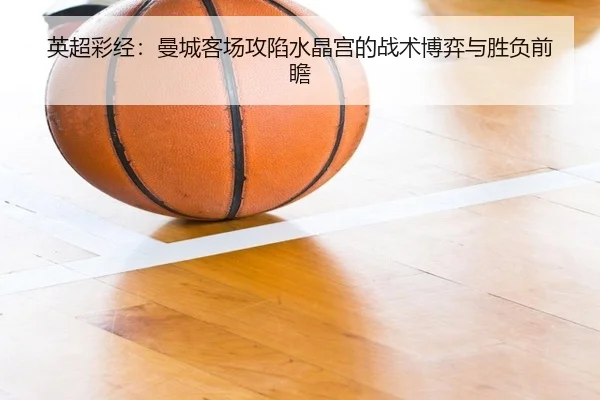 英超彩经:曼城客场攻陷水晶宫的战术博弈与胜负前瞻